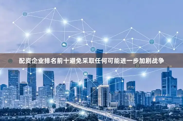 配资企业排名前十避免采取任何可能进一步加剧战争