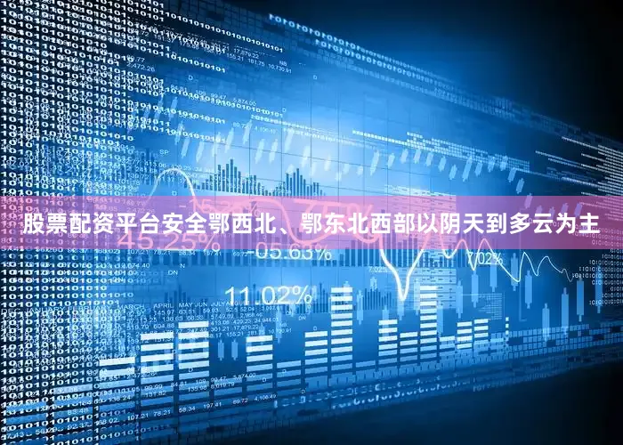 股票配资平台安全鄂西北、鄂东北西部以阴天到多云为主