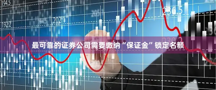最可靠的证券公司需要缴纳“保证金”锁定名额