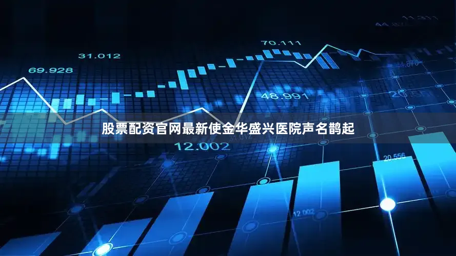 股票配资官网最新使金华盛兴医院声名鹊起