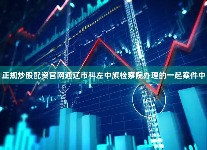 正规炒股配资官网通辽市科左中旗检察院办理的一起案件中