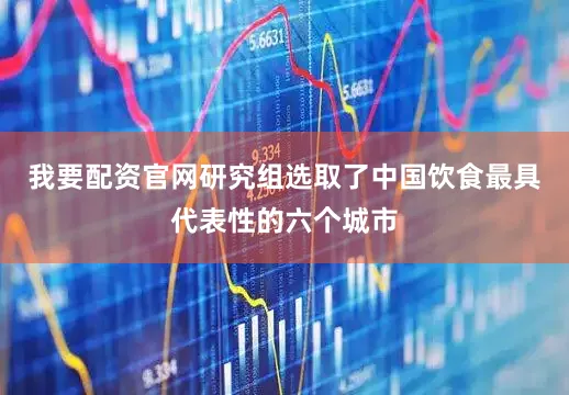我要配资官网研究组选取了中国饮食最具代表性的六个城市
