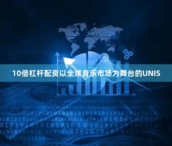 10倍杠杆配资　　以全球音乐市场为舞台的UNIS