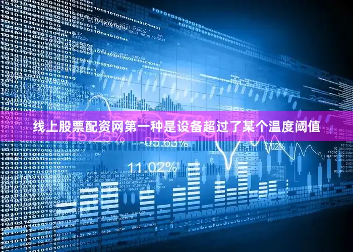 线上股票配资网第一种是设备超过了某个温度阈值