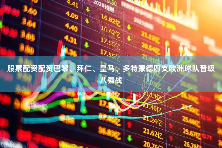 股票配资配资巴黎、拜仁、皇马、多特蒙德四支欧洲球队晋级八强战