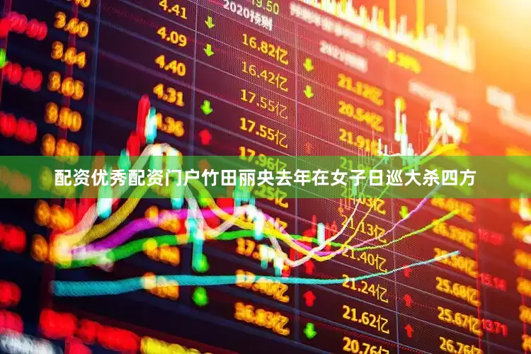 配资优秀配资门户　　竹田丽央去年在女子日巡大杀四方