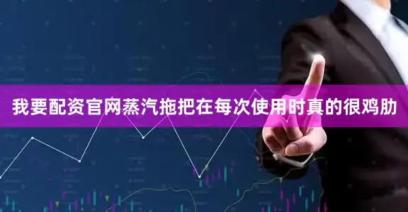 我要配资官网蒸汽拖把在每次使用时真的很鸡肋