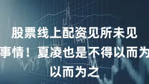 股票线上配资见所未见的事情！夏凌也是不得以而为之