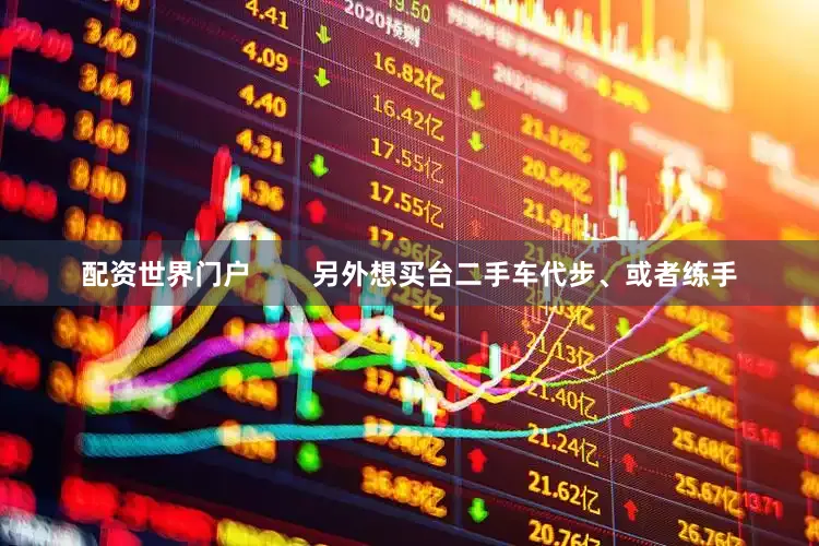 配资世界门户        另外想买台二手车代步、或者练手