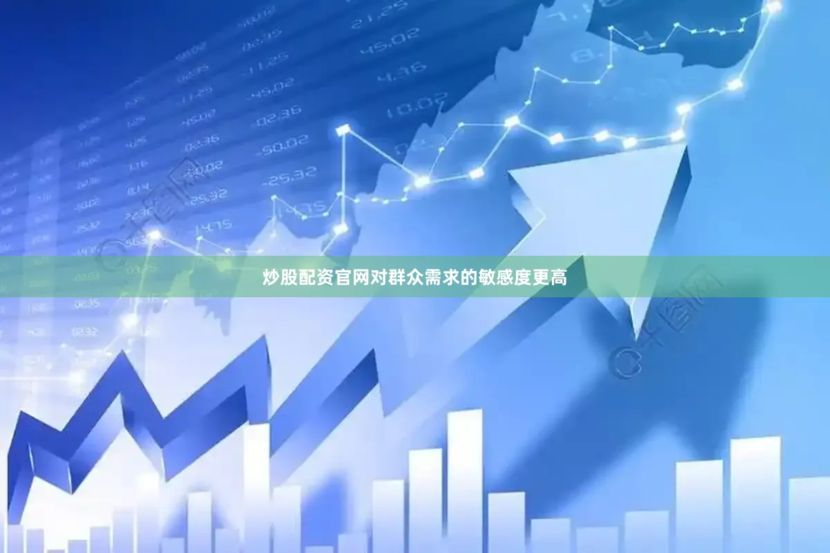 炒股配资官网对群众需求的敏感度更高