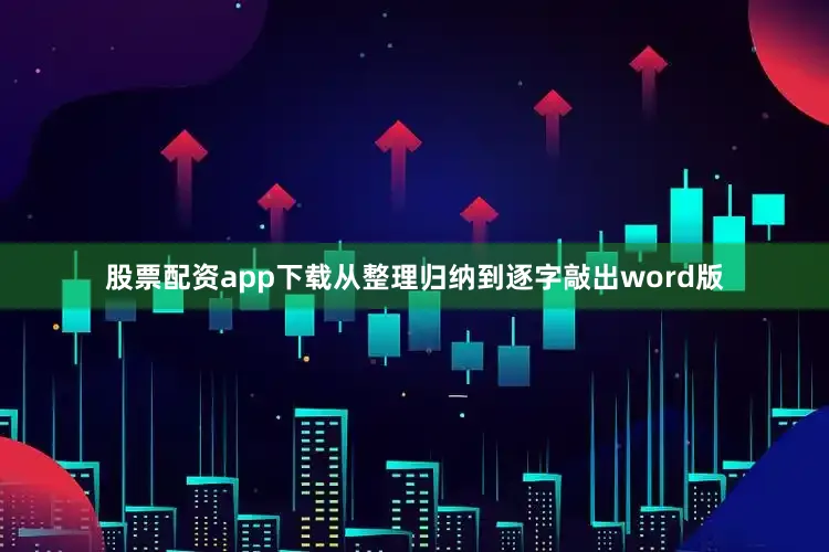 股票配资app下载从整理归纳到逐字敲出word版