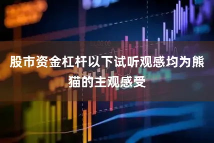 股市资金杠杆以下试听观感均为熊猫的主观感受