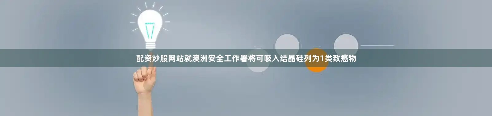 配资炒股网站就澳洲安全工作署将可吸入结晶硅列为1类致癌物