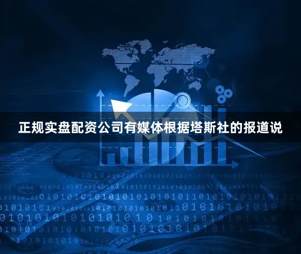 正规实盘配资公司有媒体根据塔斯社的报道说