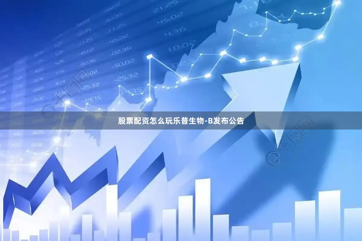 股票配资怎么玩　　乐普生物-B发布公告