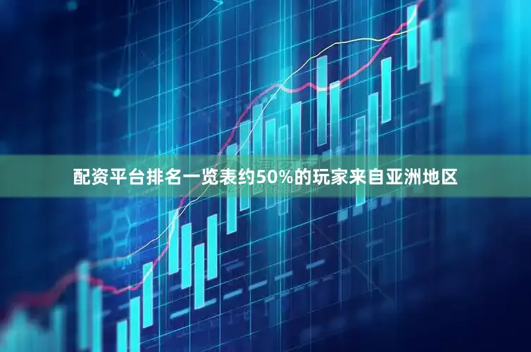 配资平台排名一览表约50%的玩家来自亚洲地区