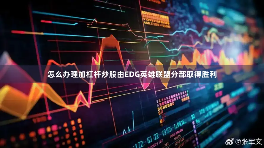 怎么办理加杠杆炒股由EDG英雄联盟分部取得胜利