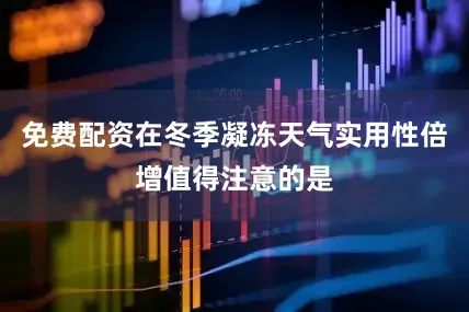 免费配资在冬季凝冻天气实用性倍增值得注意的是