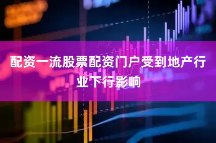 配资一流股票配资门户受到地产行业下行影响
