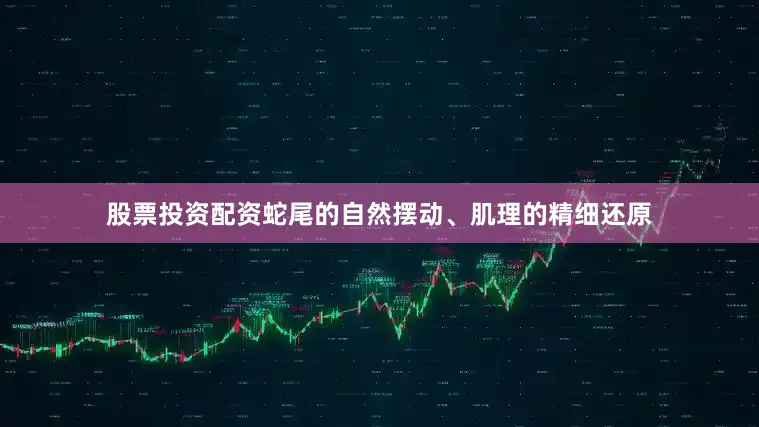 股票投资配资蛇尾的自然摆动、肌理的精细还原