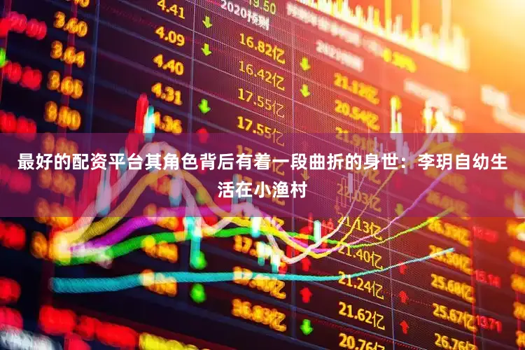 最好的配资平台其角色背后有着一段曲折的身世：李玥自幼生活在小渔村