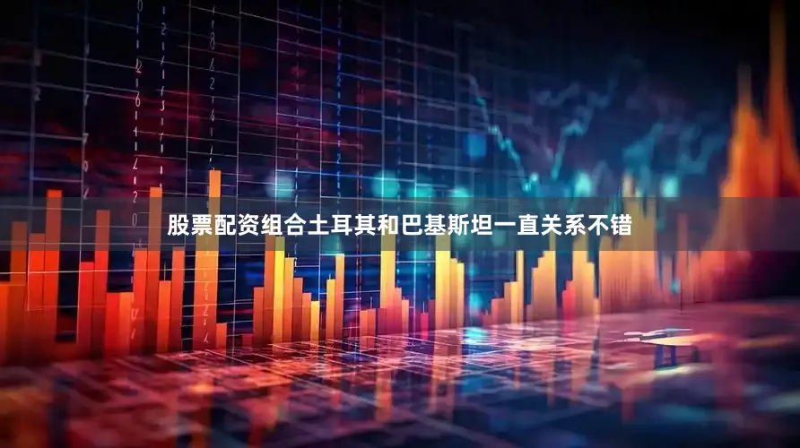 股票配资组合土耳其和巴基斯坦一直关系不错