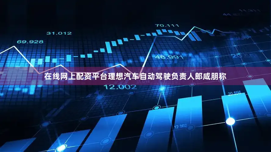 在线网上配资平台理想汽车自动驾驶负责人郎咸朋称