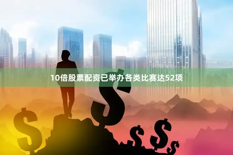 10倍股票配资已举办各类比赛达52项