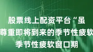 股票线上配资平台“虽然我们尊重即将到来的季节性疲软窗口期
