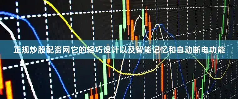 正规炒股配资网它的轻巧设计以及智能记忆和自动断电功能