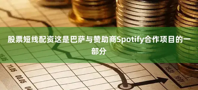 股票短线配资这是巴萨与赞助商Spotify合作项目的一部分