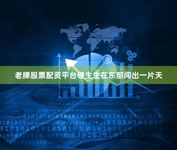 老牌股票配资平台硬生生在东部闯出一片天
