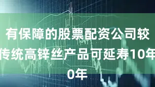 有保障的股票配资公司较传统高锌丝产品可延寿10年